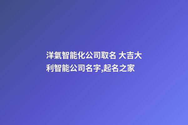 洋氣智能化公司取名 大吉大利智能公司名字,起名之家-第1張-公司起名-玄機派